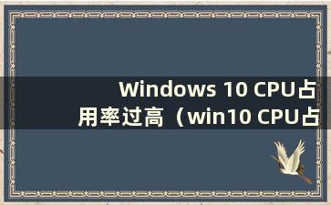 Windows 10 CPU占用率过高（win10 CPU占用率低）